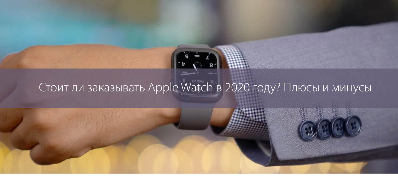 Стоит ли заказывать Apple Watch в 2020 году? Плюсы и минусы